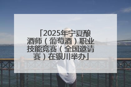 2025年宁夏酿酒师（葡萄酒）职业技能竞赛（全国邀请赛）在银川举办