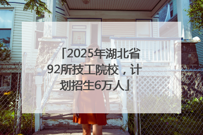 2025年湖北省92所技工院校，计划招生6万人