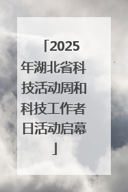 2025年湖北省科技活动周和科技工作者日活动启幕