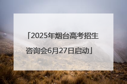 2025年烟台高考招生咨询会6月27日启动