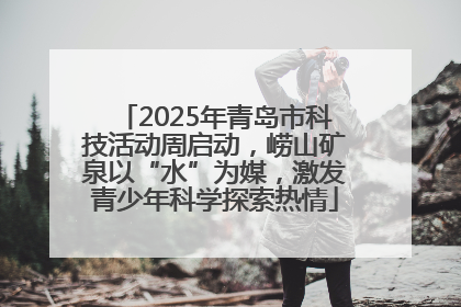 2025年青岛市科技活动周启动，崂山矿泉以“水”为媒，激发青少年科学探索热情
