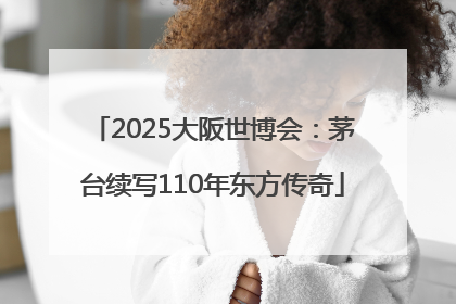2025大阪世博会：茅台续写110年东方传奇