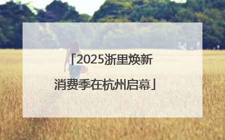 2025浙里焕新消费季在杭州启幕
