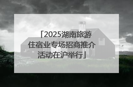 2025湖南旅游住宿业专场招商推介活动在沪举行