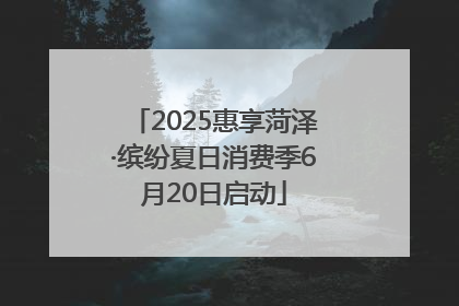 2025惠享菏泽·缤纷夏日消费季6月20日启动