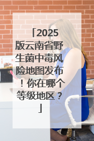 2025版云南省野生菌中毒风险地图发布！你在哪个等级地区？