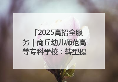 2025高招全服务｜商丘幼儿师范高等专科学校：转型提质谋发展 全力推进高水平综合性应用型高等专科学校建设