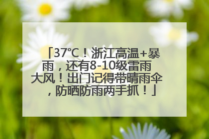 37℃！浙江高温+暴雨，还有8-10级雷雨大风！出门记得带晴雨伞，防晒防雨两手抓！