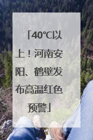 40℃以上！河南安阳、鹤壁发布高温红色预警