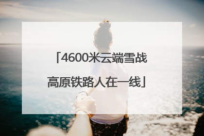 4600米云端雪战 高原铁路人在一线