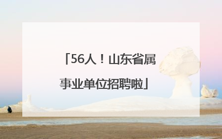 56人！山东省属事业单位招聘啦