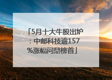 5月十大牛股出炉：中邮科技逾157%涨幅问鼎榜首