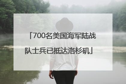 700名美国海军陆战队士兵已抵达洛杉矶
