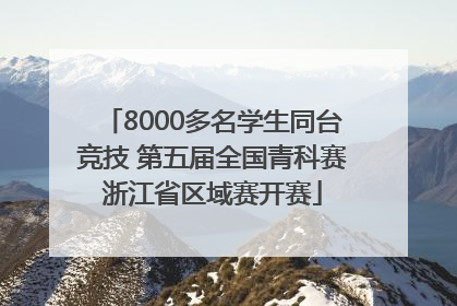 8000多名学生同台竞技 第五届全国青科赛浙江省区域赛开赛