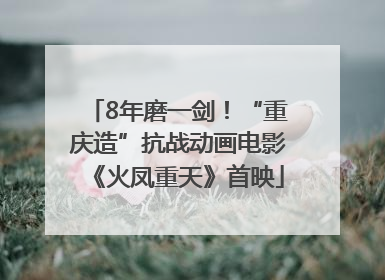 8年磨一剑！“重庆造”抗战动画电影《火凤重天》首映