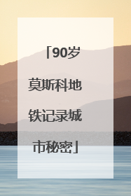 90岁莫斯科地铁记录城市秘密