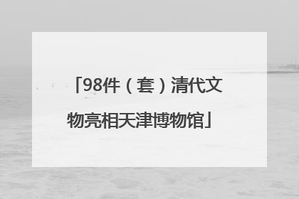 98件（套）清代文物亮相天津博物馆
