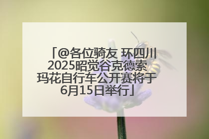 @各位骑友 环四川2025昭觉谷克德索玛花自行车公开赛将于6月15日举行