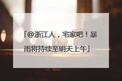 @浙江人，宅家吧！暴雨将持续至明天上午