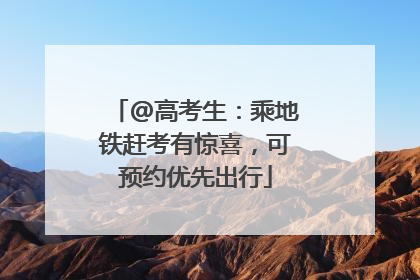 @高考生：乘地铁赶考有惊喜，可预约优先出行