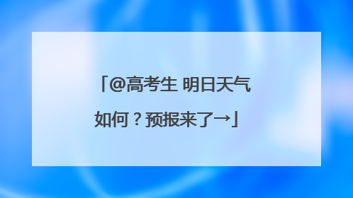 @高考生 明日天气如何？预报来了→