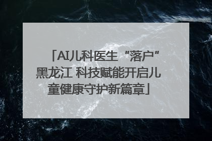 AI儿科医生“落户”黑龙江 科技赋能开启儿童健康守护新篇章