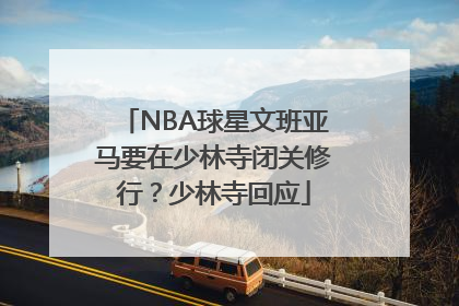 NBA球星文班亚马要在少林寺闭关修行？少林寺回应