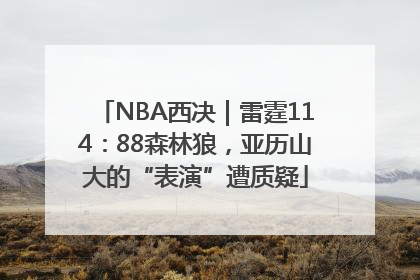 NBA西决｜雷霆114：88森林狼，亚历山大的“表演”遭质疑